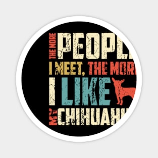 The More People I Meet, The More I Like My Chihuahua Gift For Chihuahua Lover Magnet